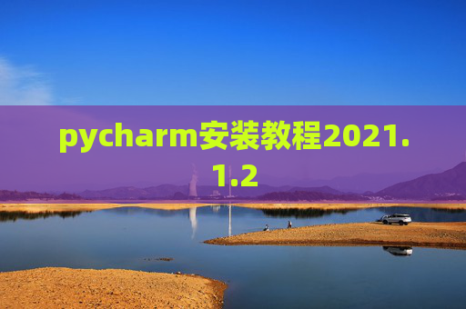 pycharm安装教程2021.1.2 pycharm安装教程2021.1.2